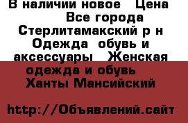 В наличии новое › Цена ­ 750 - Все города, Стерлитамакский р-н Одежда, обувь и аксессуары » Женская одежда и обувь   . Ханты-Мансийский